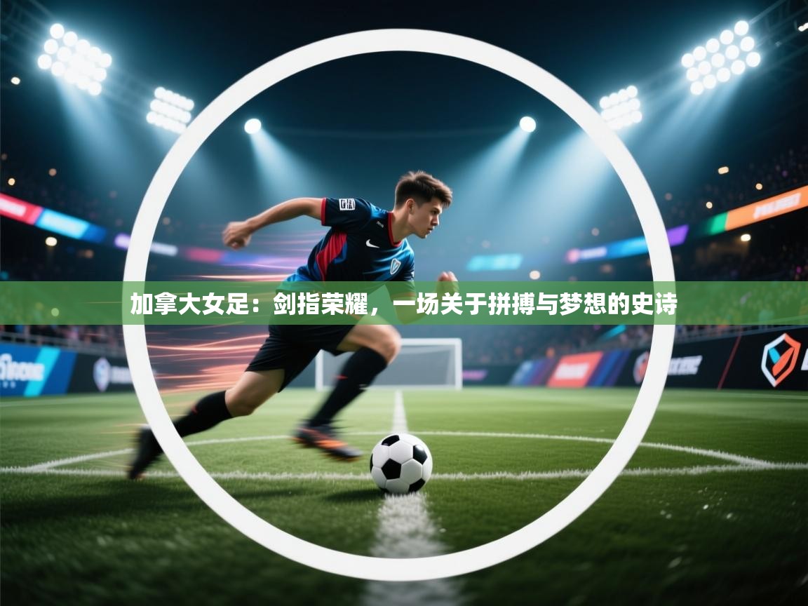 加拿大女足：剑指荣耀，一场关于拼搏与梦想的史诗  第2张