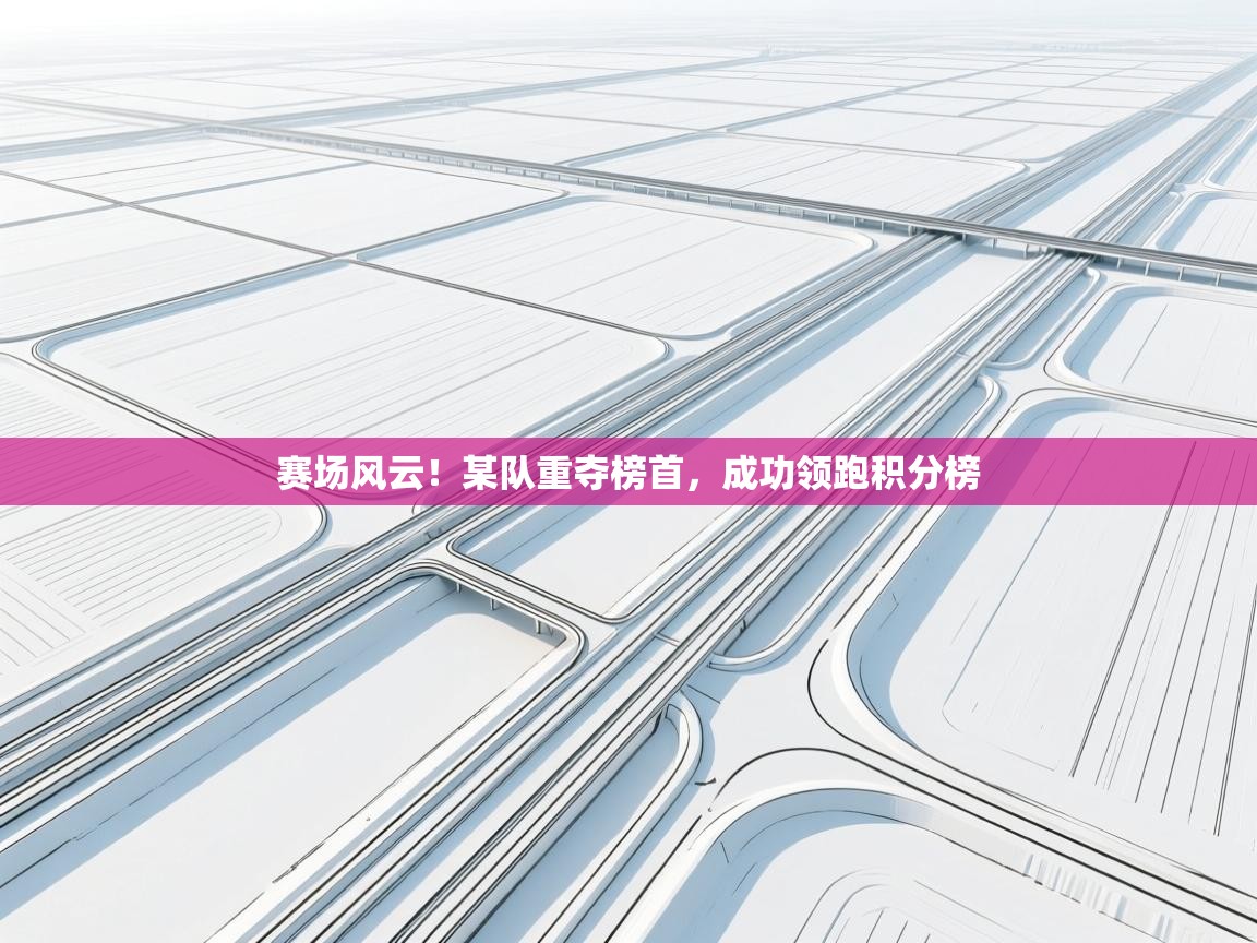 赛场风云!某队重夺榜首,成功领跑积分榜 第2张